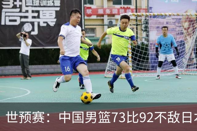 世预赛：中国男篮73比92不敌日本男篮