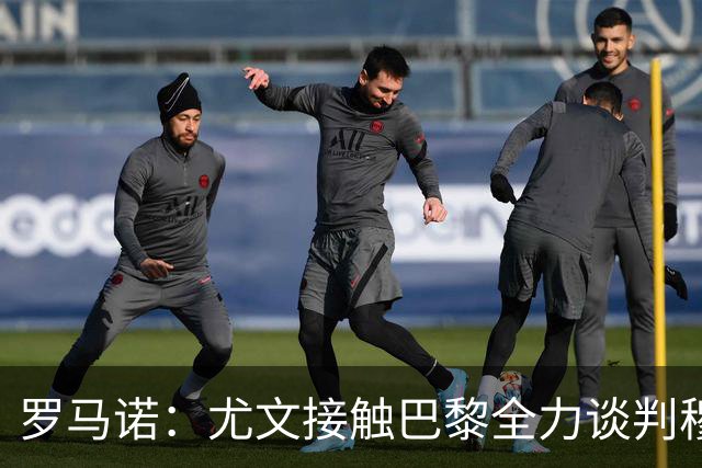 罗马诺：尤文接触巴黎全力谈判穆阿尼转会 大马丁是门将位置首选
