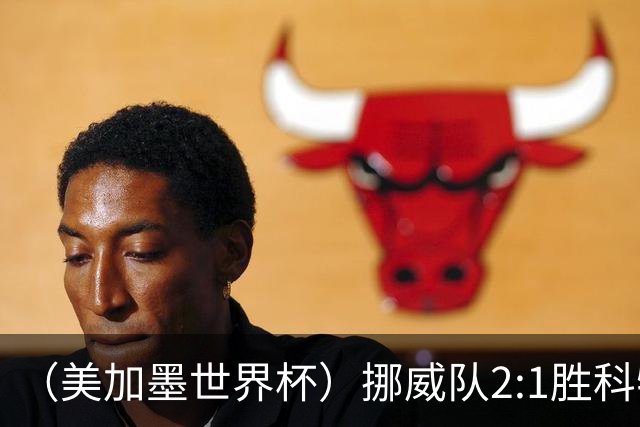 （美加墨世界杯）挪威队2:1胜科特迪瓦队 时隔28年重返16强