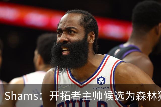 Shams：开拓者主帅候选为森林狼助教诺里&绿军年轻助教拉什布鲁克